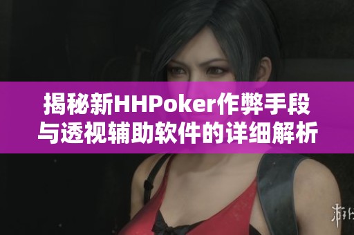 详细说明“hhpoker透视辅助挂!其实确实有挂